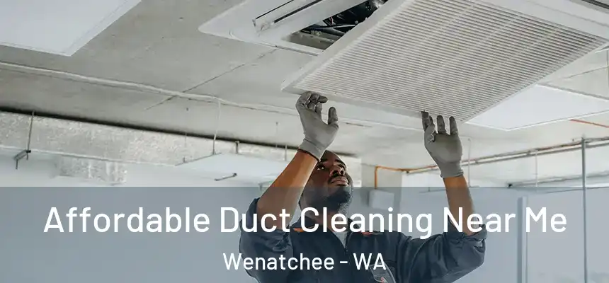 Affordable Duct Cleaning Near Me Wenatchee - WA
