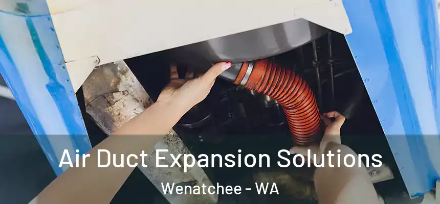 Air Duct Expansion Solutions Wenatchee - WA