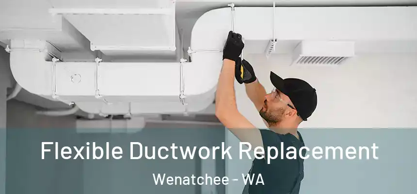  Flexible Ductwork Replacement Wenatchee - WA
